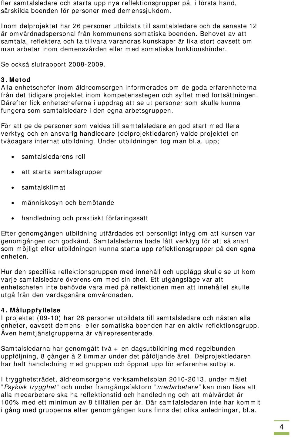 Behovet av att samtala, reflektera och ta tillvara varandras kunskaper är lika stort oavsett om man arbetar inom demensvården eller med somatiska funktionshinder. Se också slutrapport 2008-2009. 3.