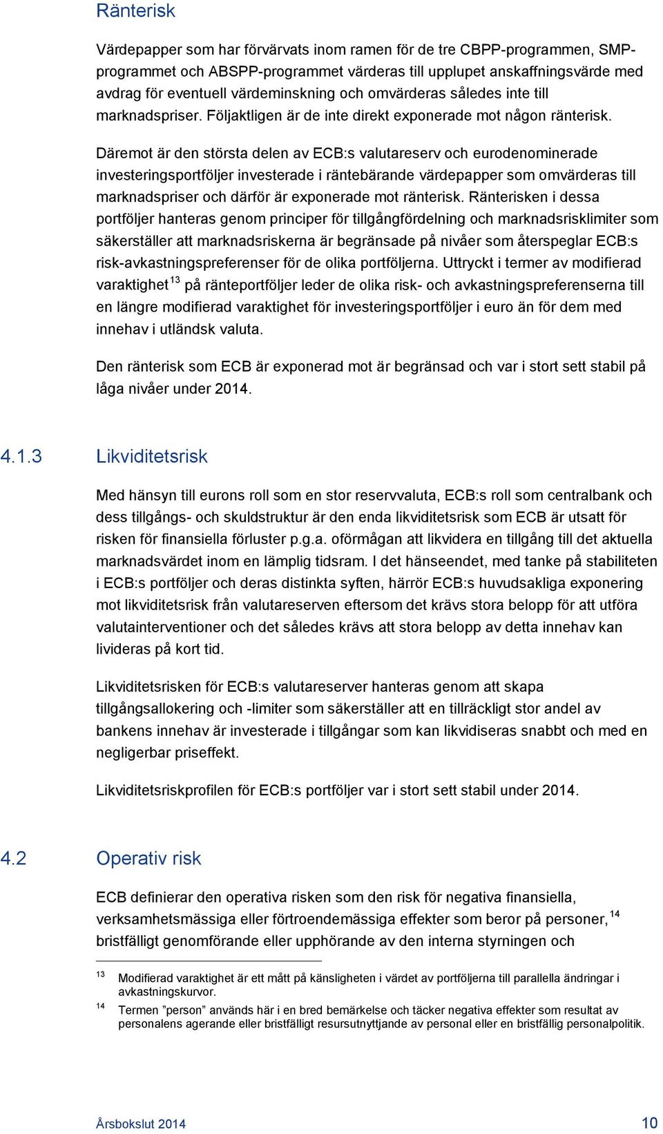 Däremot är den största delen av ECB:s valutareserv och eurodenominerade investeringsportföljer investerade i räntebärande värdepapper som omvärderas till marknadspriser och därför är exponerade mot