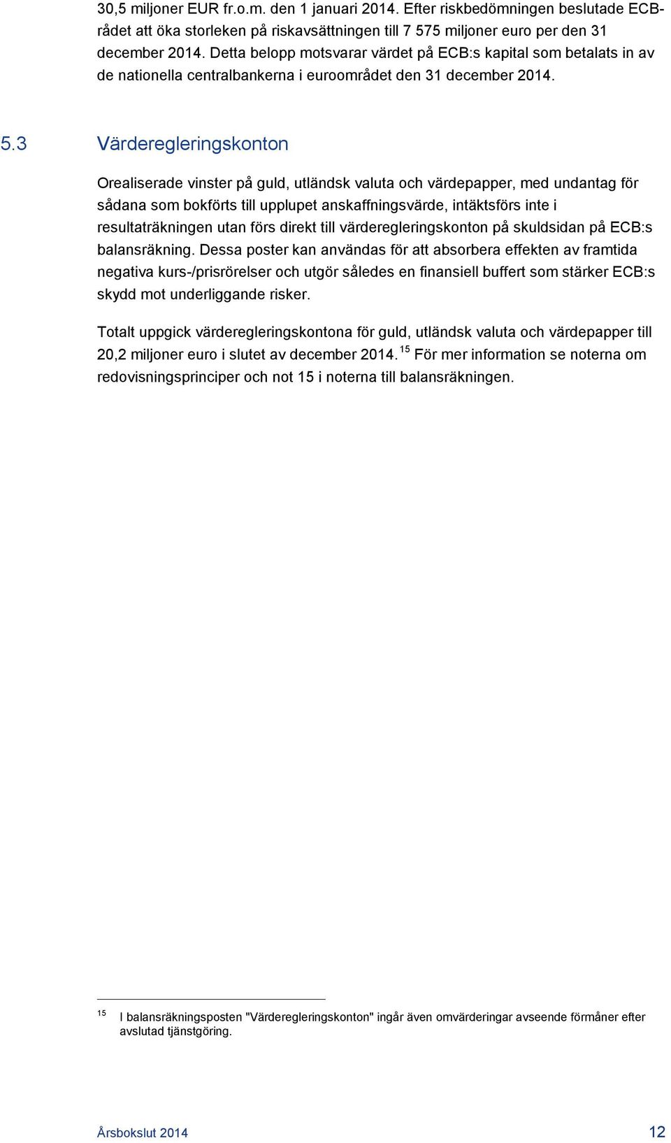 3 Värderegleringskonton Orealiserade vinster på guld, utländsk valuta och värdepapper, med undantag för sådana som bokförts till upplupet anskaffningsvärde, intäktsförs inte i resultaträkningen utan