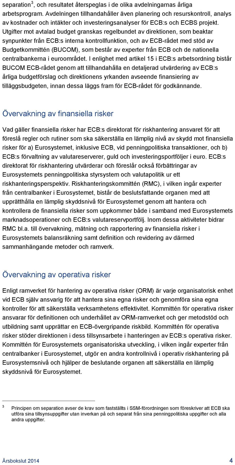 Utgifter mot avtalad budget granskas regelbundet av direktionen, som beaktar synpunkter från ECB:s interna kontrollfunktion, och av ECB-rådet med stöd av Budgetkommittén (BUCOM), som består av