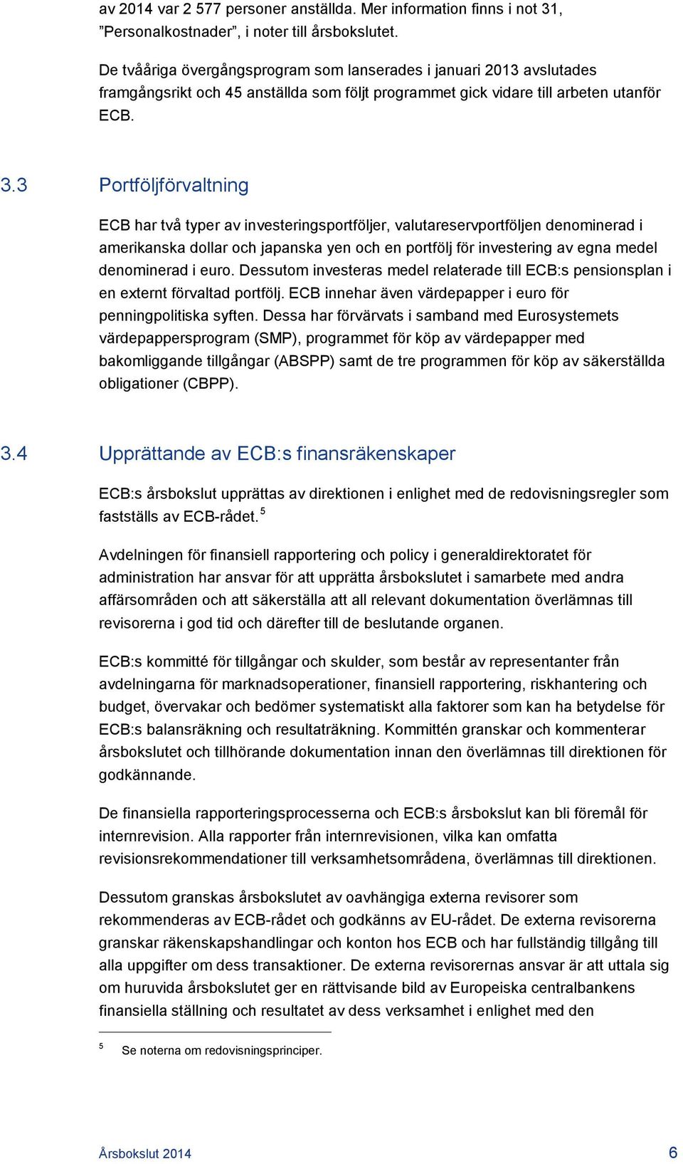 3 Portföljförvaltning ECB har två typer av investeringsportföljer, valutareservportföljen denominerad i amerikanska dollar och japanska yen och en portfölj för investering av egna medel denominerad i