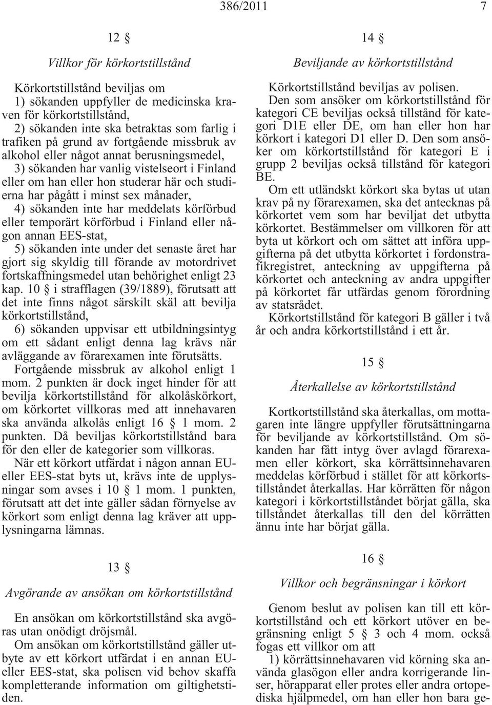 månader, 4) sökanden inte har meddelats körförbud eller temporärt körförbud i Finland eller någon annan EES-stat, 5) sökanden inte under det senaste året har gjort sig skyldig till förande av