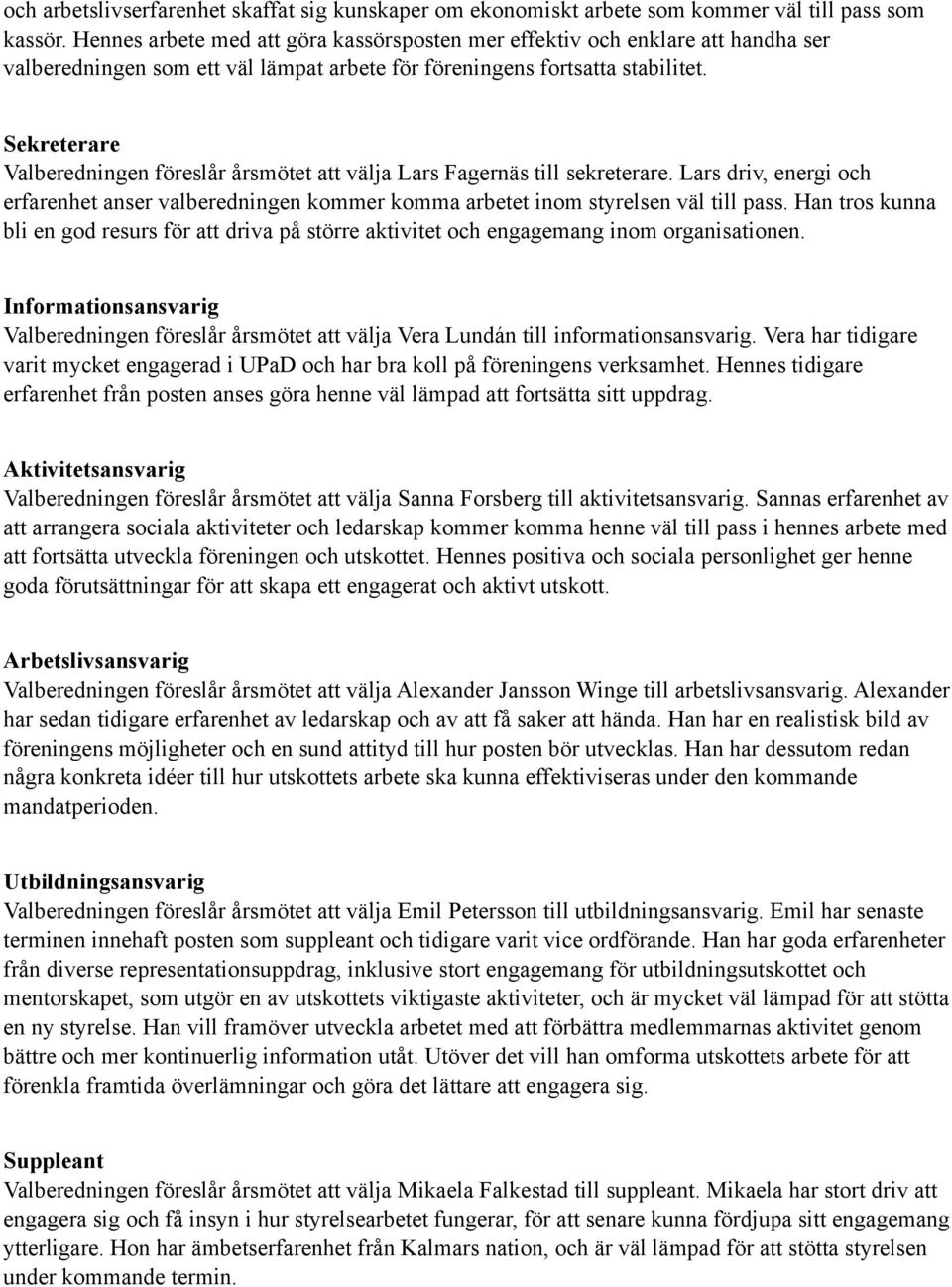 Sekreterare Valberedningen föreslår årsmötet att välja Lars Fagernäs till sekreterare. Lars driv, energi och erfarenhet anser valberedningen kommer komma arbetet inom styrelsen väl till pass.