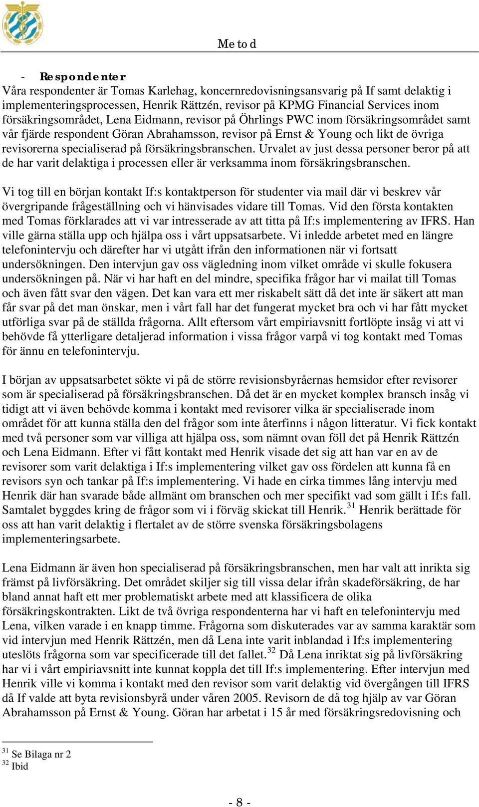 på försäkringsbranschen. Urvalet av just dessa personer beror på att de har varit delaktiga i processen eller är verksamma inom försäkringsbranschen.