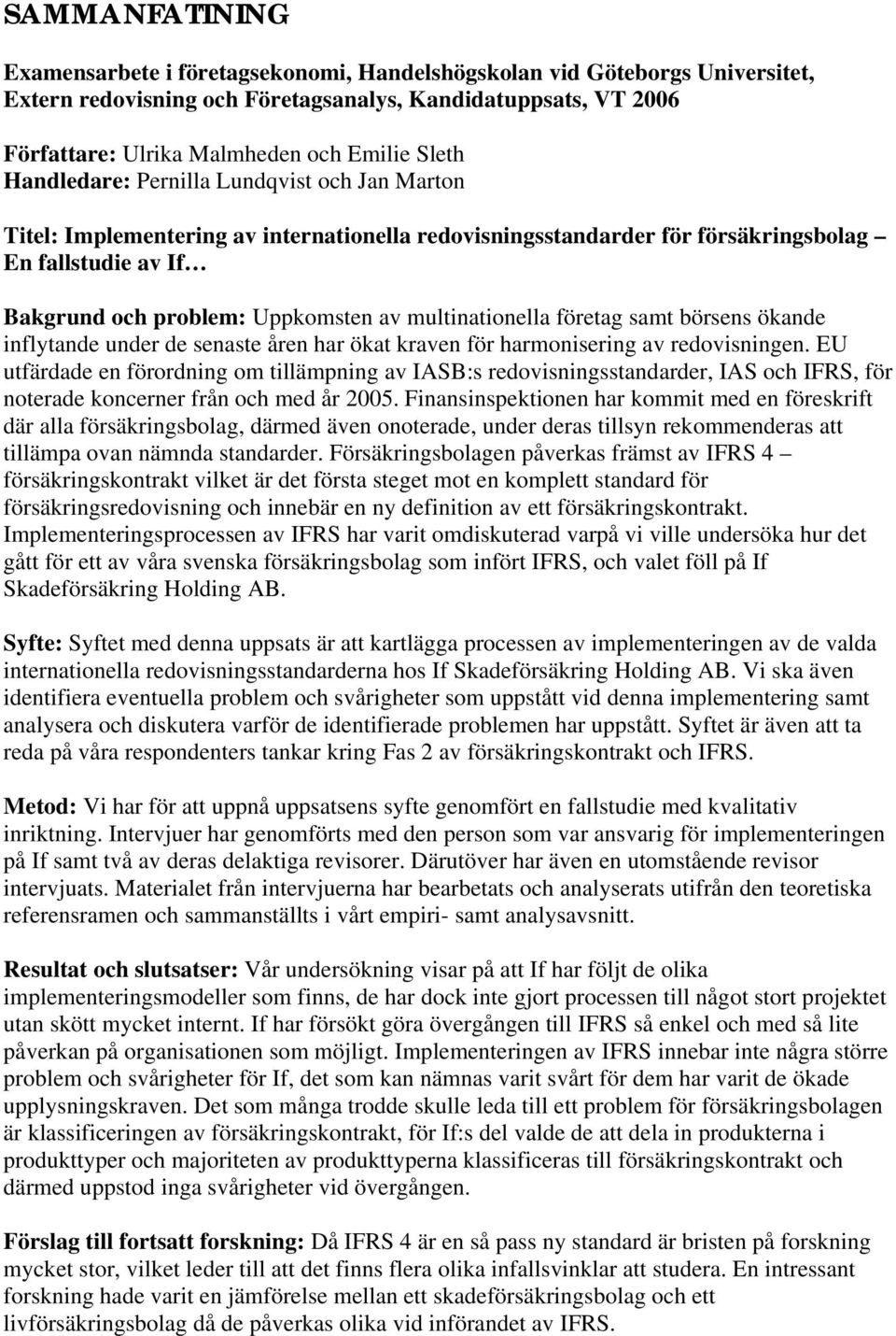 multinationella företag samt börsens ökande inflytande under de senaste åren har ökat kraven för harmonisering av redovisningen.