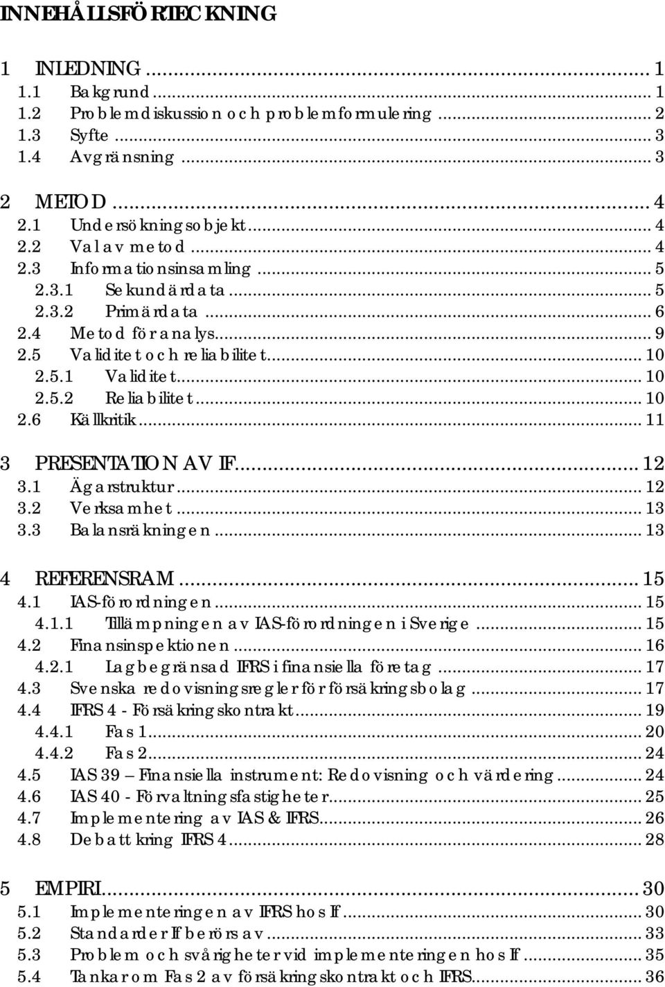 .. 11 3 PRESENTATION AV IF... 12 3.1 Ägarstruktur... 12 3.2 Verksamhet... 13 3.3 Balansräkningen... 13 4 REFERENSRAM... 15 4.1 IAS-förordningen... 15 4.1.1 Tillämpningen av IAS-förordningen i Sverige.