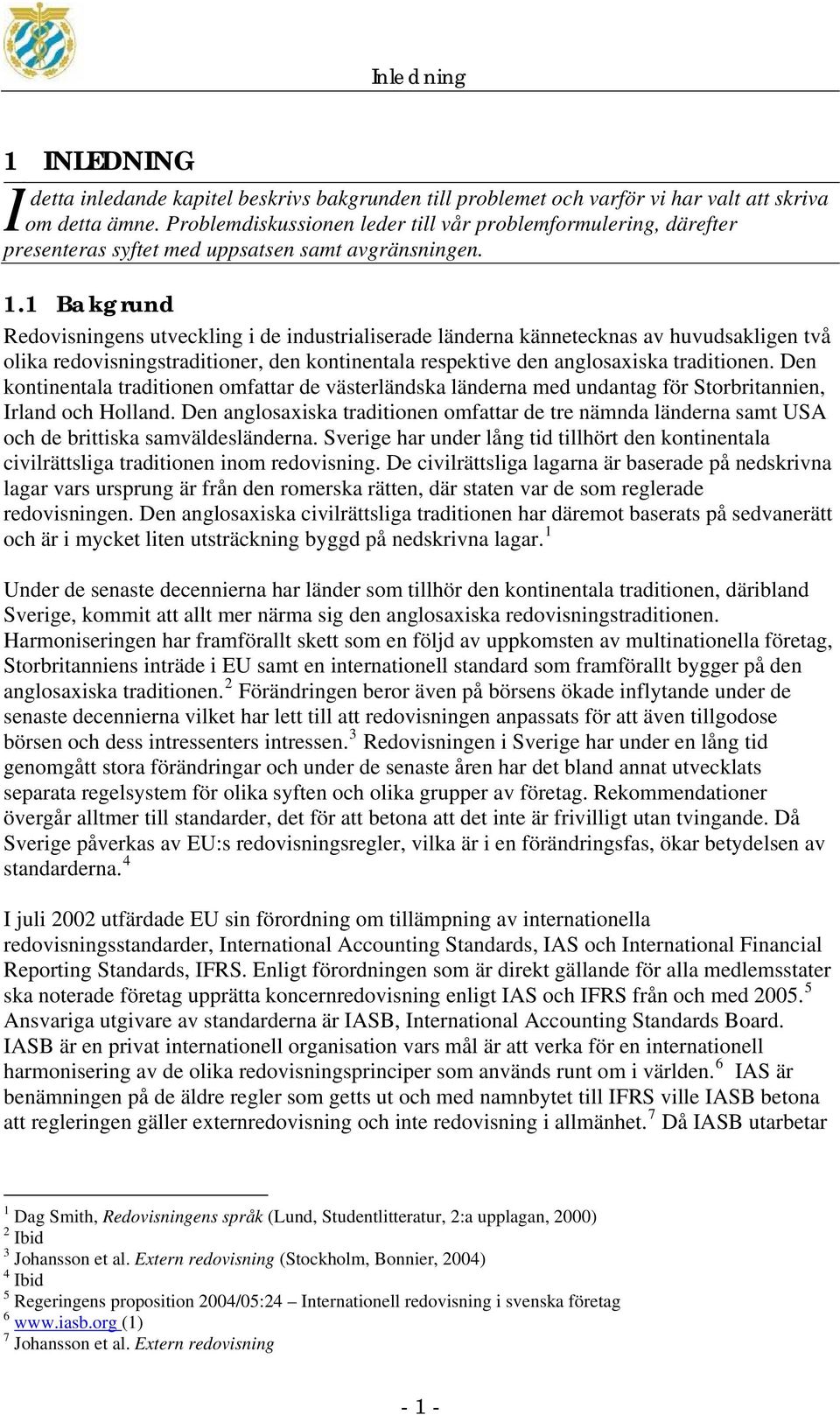 1 Bakgrund Redovisningens utveckling i de industrialiserade länderna kännetecknas av huvudsakligen två olika redovisningstraditioner, den kontinentala respektive den anglosaxiska traditionen.