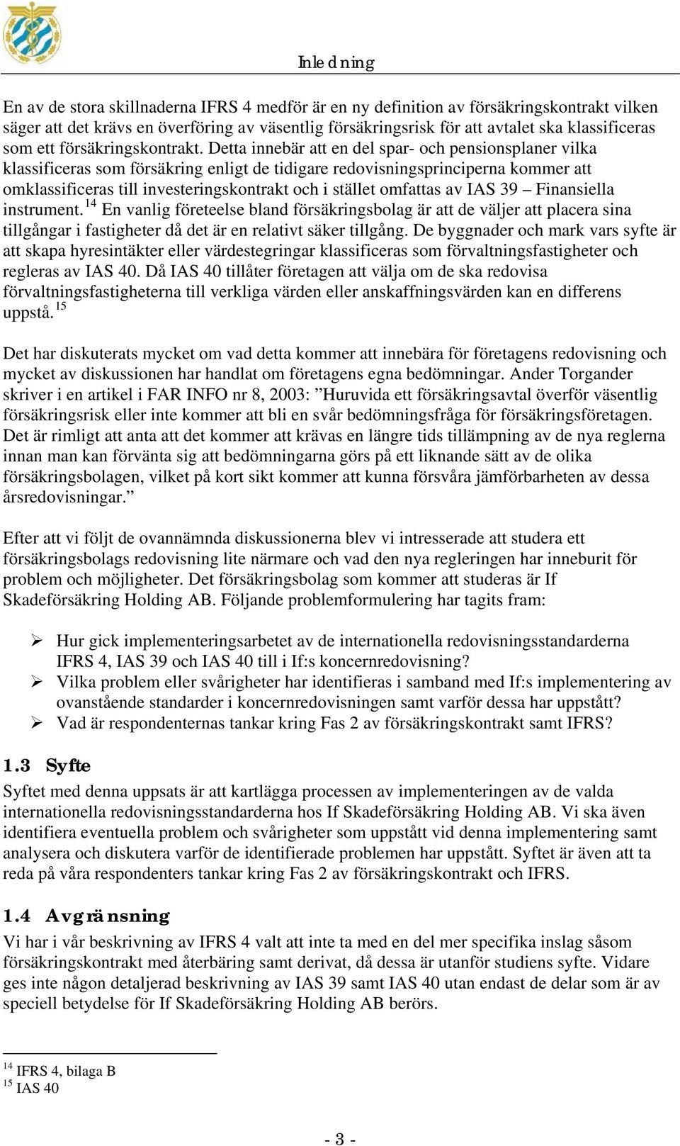 Detta innebär att en del spar- och pensionsplaner vilka klassificeras som försäkring enligt de tidigare redovisningsprinciperna kommer att omklassificeras till investeringskontrakt och i stället
