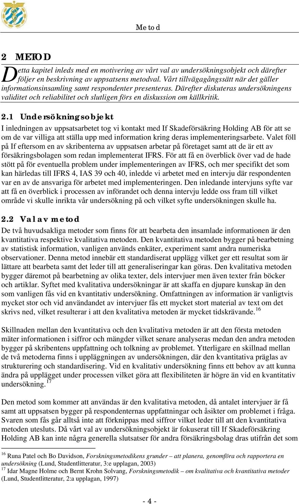 Därefter diskuteras undersökningens validitet och reliabilitet och slutligen förs en diskussion om källkritik. 2.