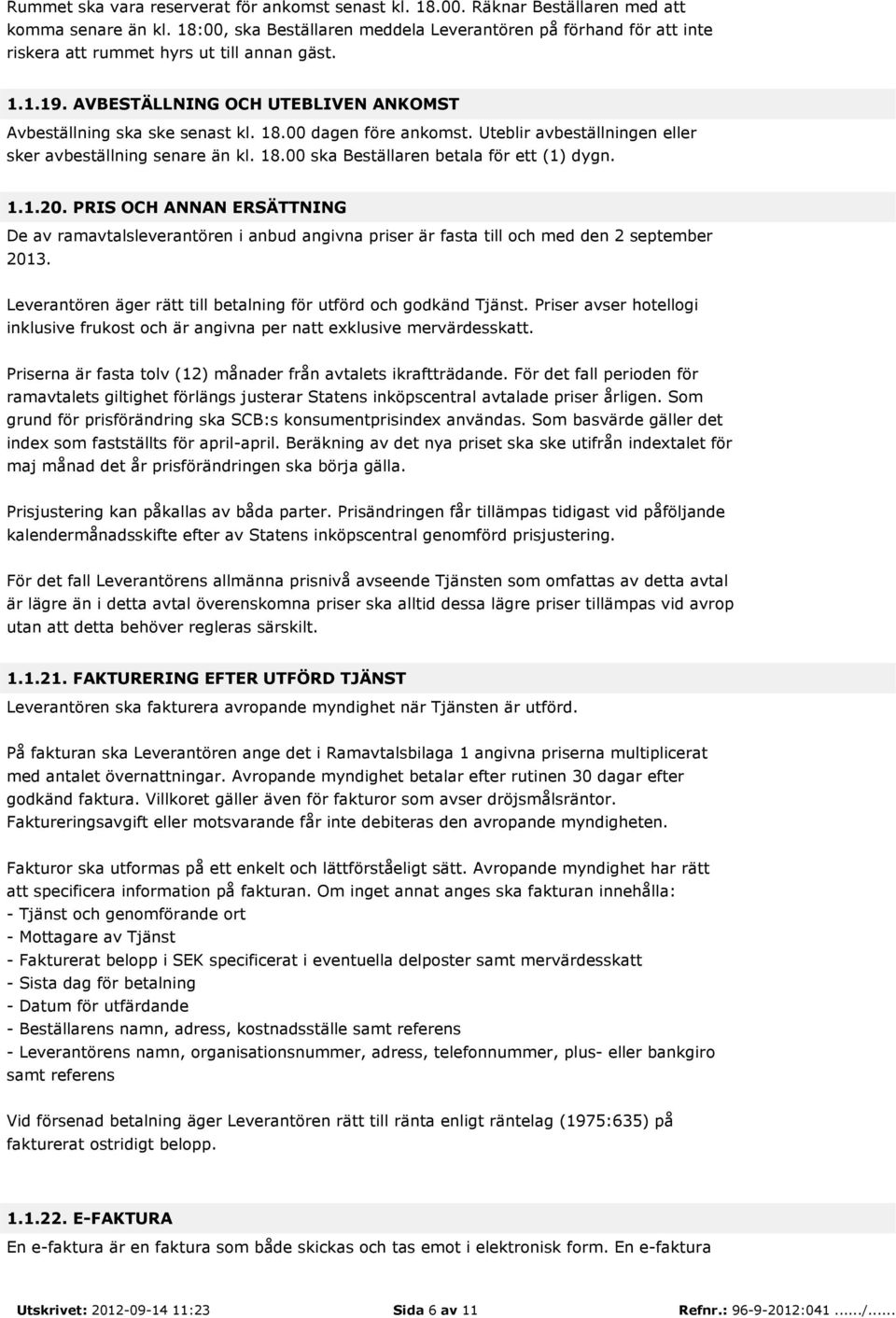 00 dagen före ankomst. Uteblir avbeställningen eller sker avbeställning senare än kl. 18.00 ska Beställaren betala för ett (1) dygn. 1.1.20.