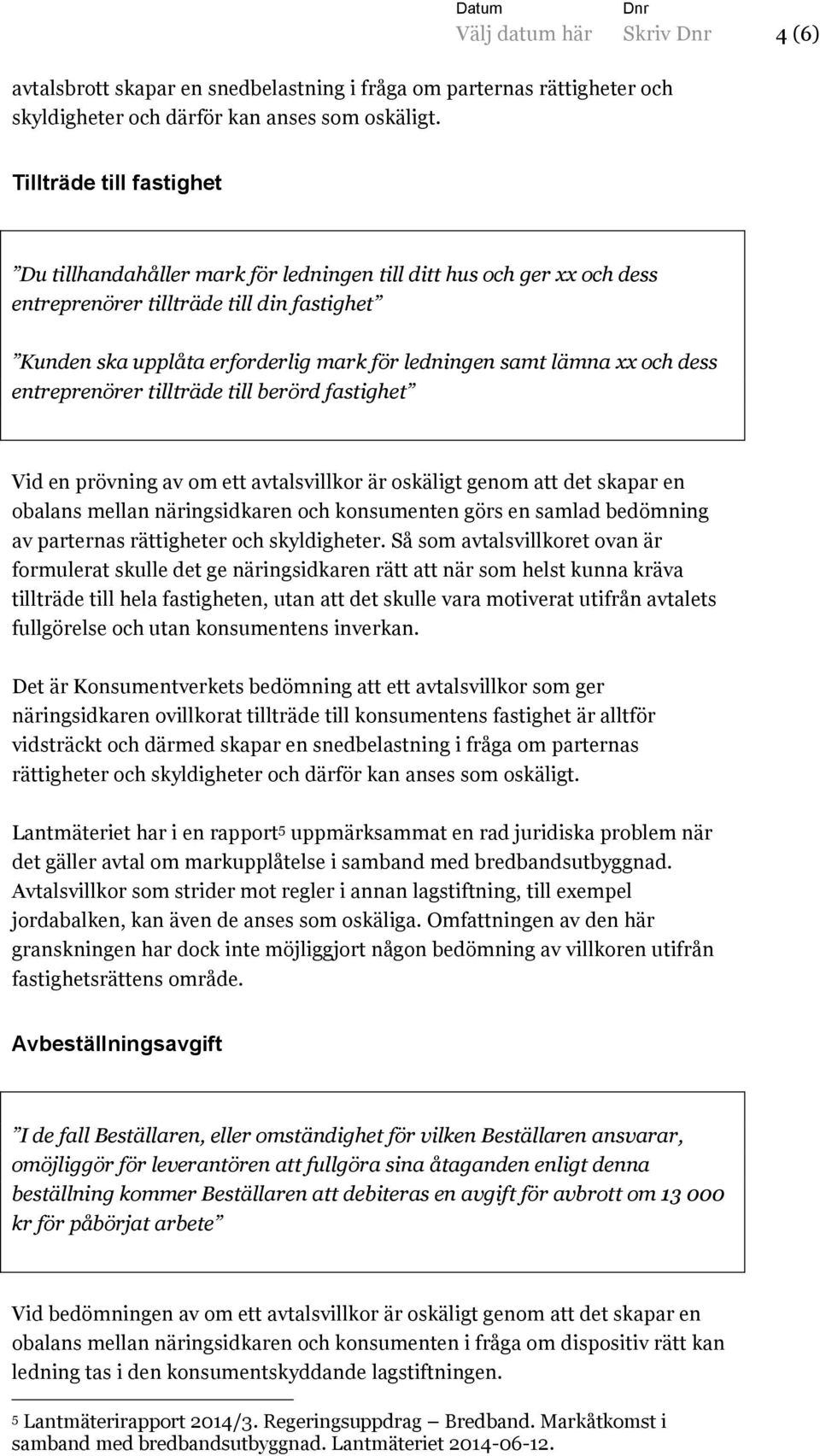 lämna xx och dess entreprenörer tillträde till berörd fastighet Vid en prövning av om ett avtalsvillkor är oskäligt genom att det skapar en obalans mellan näringsidkaren och konsumenten görs en