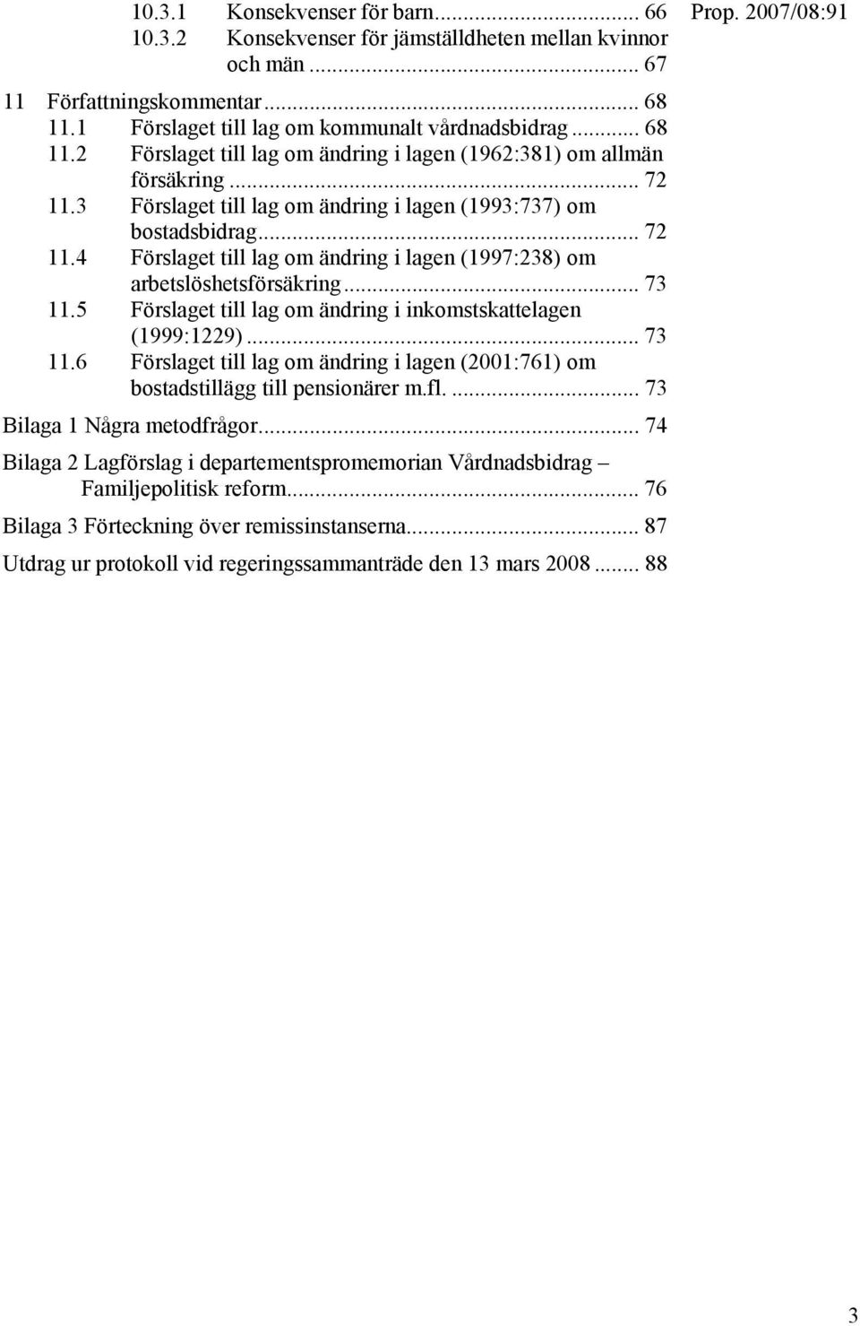 3 Förslaget till lag om ändring i lagen (1993:737) om bostadsbidrag... 72 11.4 Förslaget till lag om ändring i lagen (1997:238) om arbetslöshetsförsäkring... 73 11.