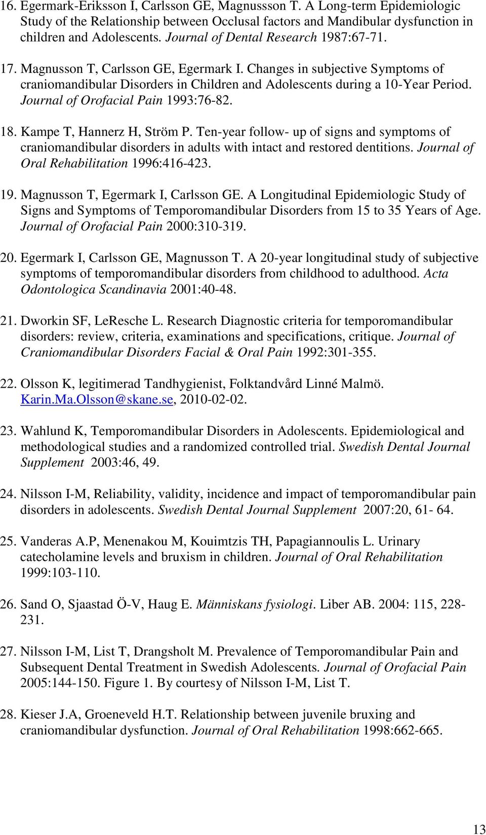 Journal of Orofacial Pain 1993:76-82. 18. Kampe T, Hannerz H, Ström P. Ten-year follow- up of signs and symptoms of craniomandibular disorders in adults with intact and restored dentitions.