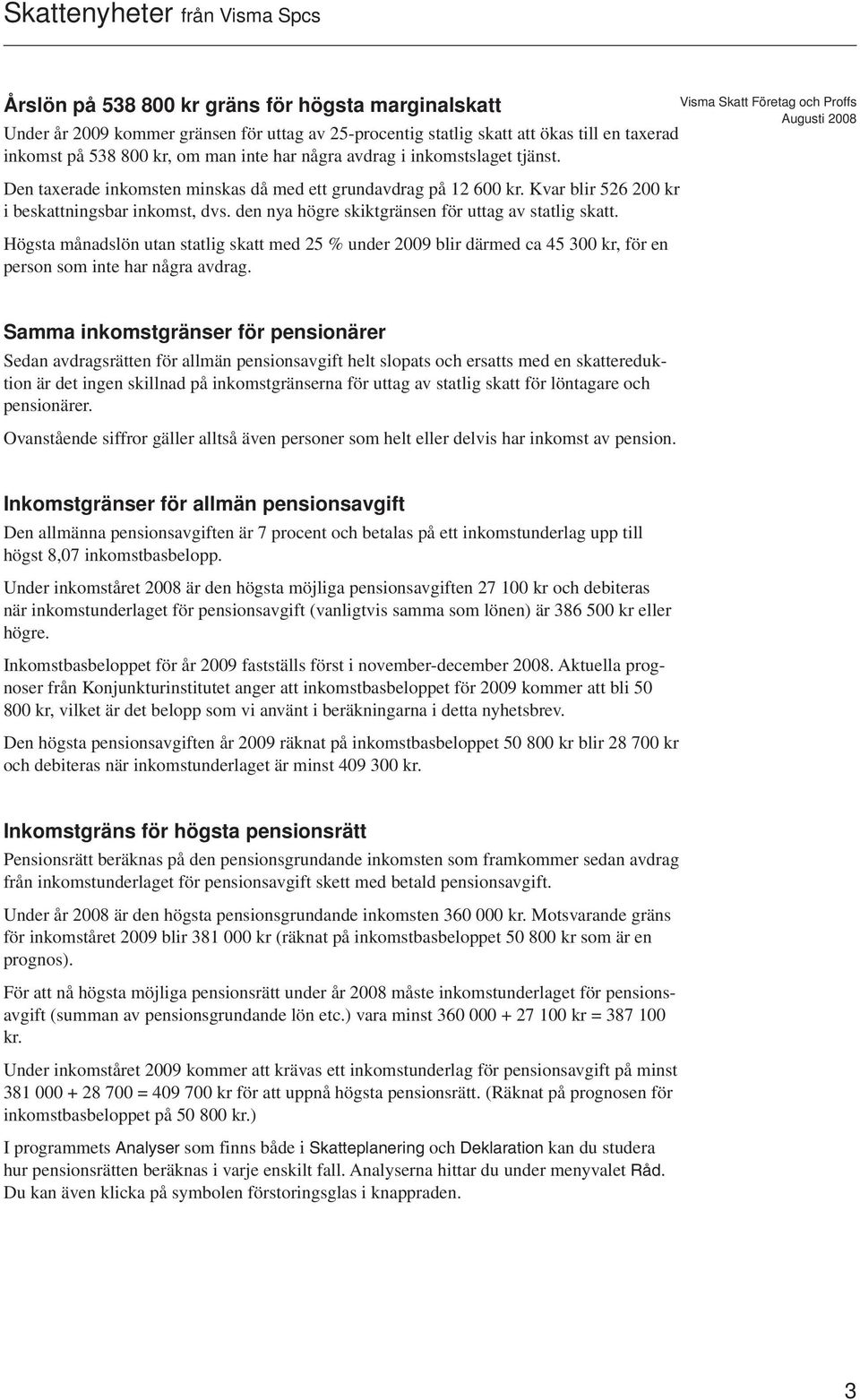 Högsta månadslön utan statlig skatt med 25 % under 2009 blir därmed ca 45 300 kr, för en person som inte har några avdrag.