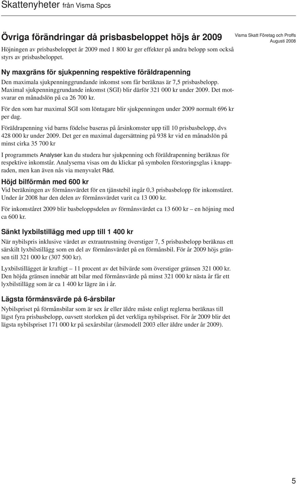 Maximal sjukpenninggrundande inkomst (SGI) blir därför 321 000 kr under 2009. Det motsvarar en månadslön på ca 26 700 kr.