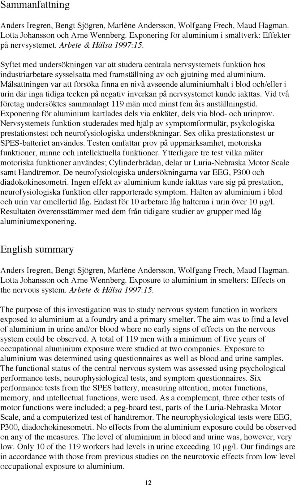 MŒlsŠttningen var att fšrsška finna en nivœ avseende aluminiumhalt i blod och/eller i urin dšr inga tidiga tecken pœ negativ inverkan pœ nervsystemet kunde iakttas.