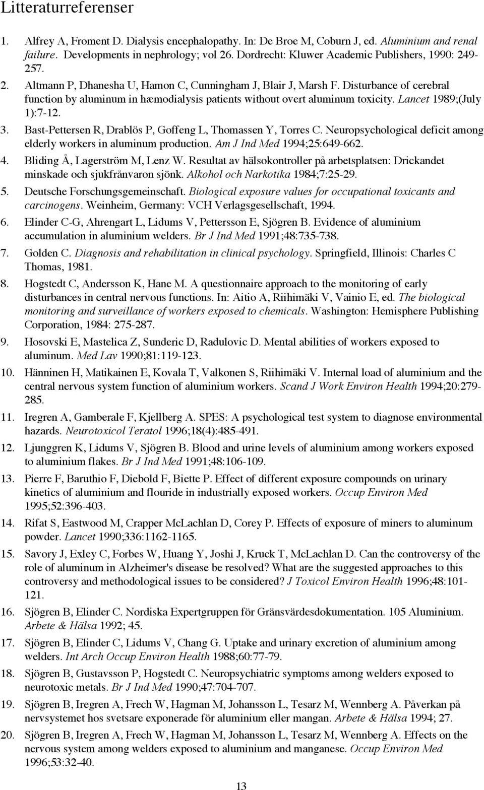 Disturbance of cerebral function by aluminum in h¾modialysis patients without overt aluminum toxicity. Lancet 1989;(July 1):7-12. 3. Bast-Pettersen R, Drablšs P, Goffeng L, Thomassen Y, Torres C.