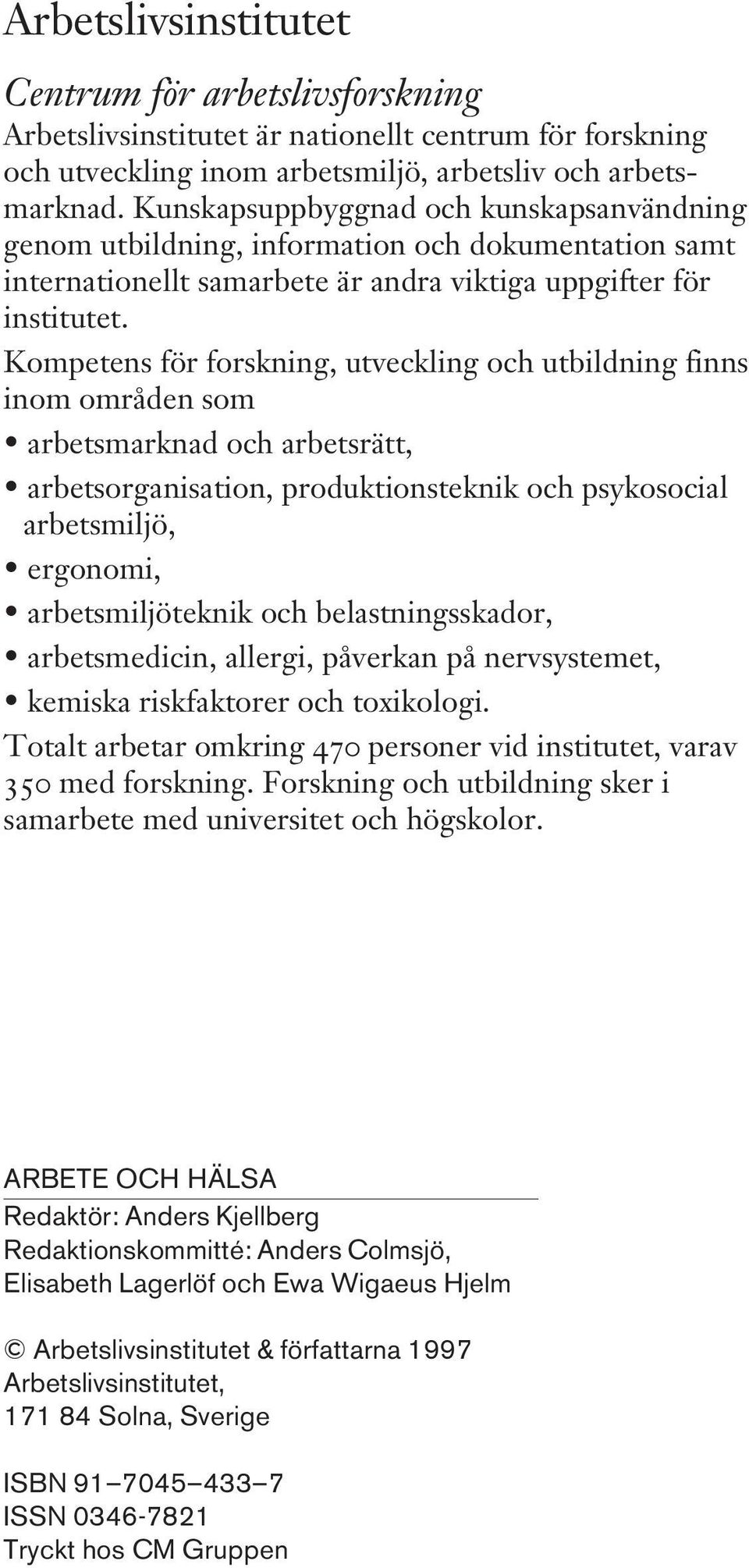 Kompetens för forskning, utveckling och utbildning finns inom områden som arbetsmarknad och arbetsrätt, arbetsorganisation, produktionsteknik och psykosocial arbetsmiljö, ergonomi, arbetsmiljöteknik