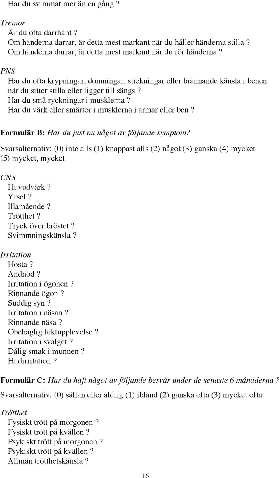 Har du všrk eller smšrtor i musklerna i armar eller ben? FormulŠr B: Har du just nu nœgot av fšljande symptom?