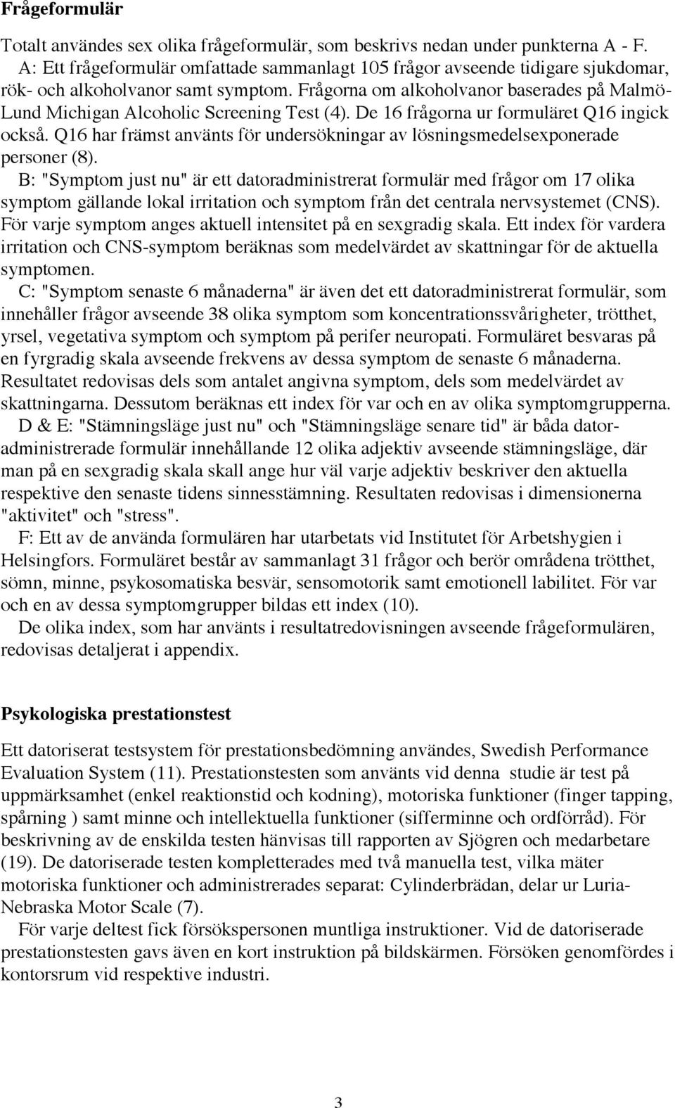 FrŒgorna om alkoholvanor baserades pœ Malmš- Lund Michigan Alcoholic Screening Test (4). De 16 frœgorna ur formulšret Q16 ingick ocksœ.