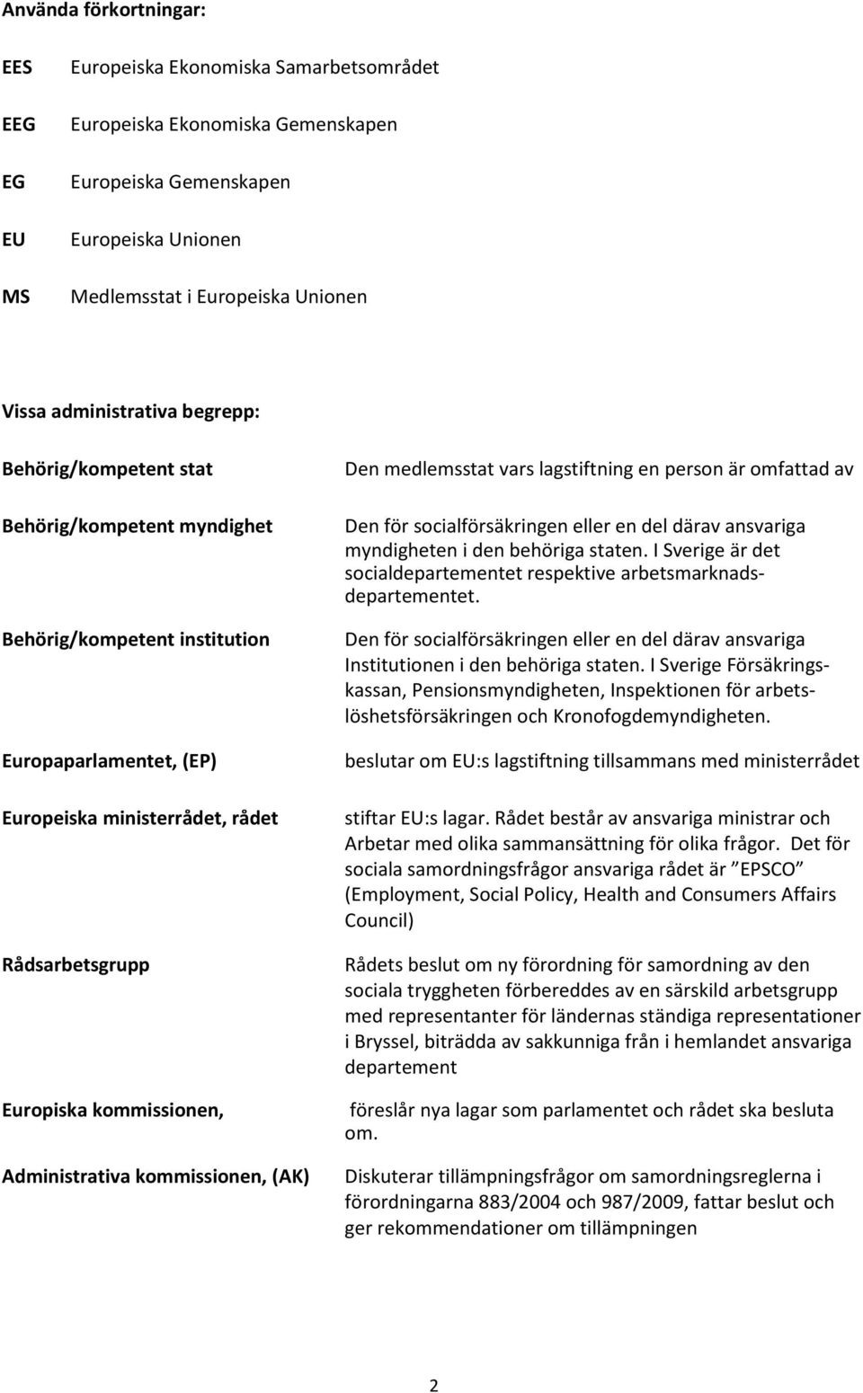 kommissionen, Administrativa kommissionen, (AK) Den medlemsstat vars lagstiftning en person är omfattad av Den för socialförsäkringen eller en del därav ansvariga myndigheten i den behöriga staten.