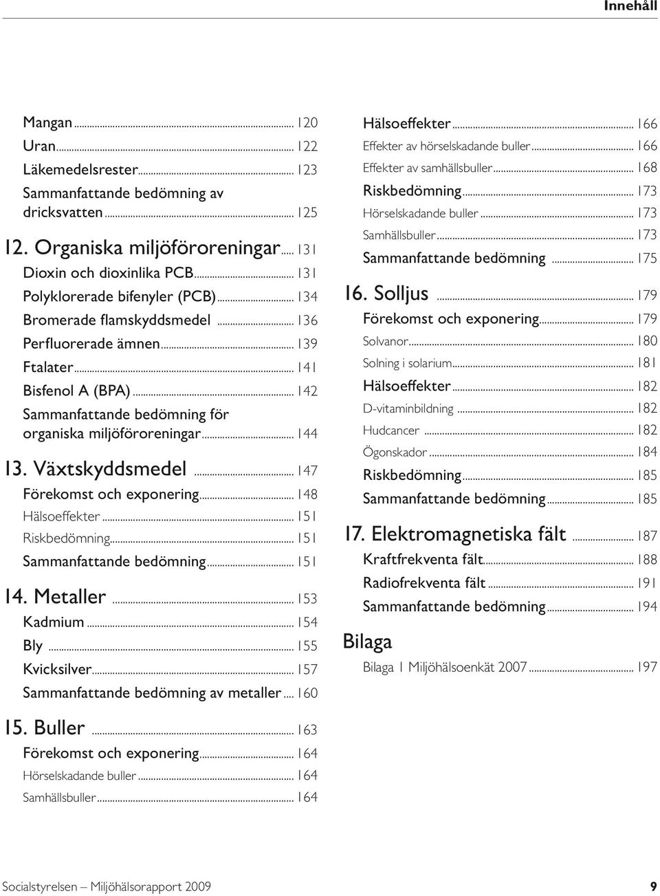 .. 144 13. Växtskyddsmedel... 147 Förekomst och exponering... 148 Hälsoeffekter... 151 Riskbedömning... 151 Sammanfattande bedömning... 151 14. Metaller... 153 Kadmium... 154 Bly... 155 Kvicksilver.