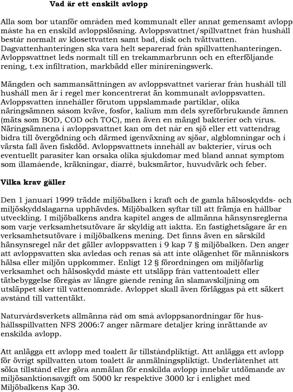 Avloppsvattnet leds normalt till en trekammarbrunn och en efterföljande rening, t.ex infiltration, markbädd eller minireningsverk.