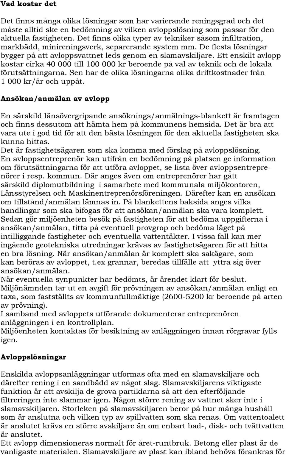 Ett enskilt avlopp kostar cirka 40 000 till 100 000 kr beroende på val av teknik och de lokala förutsättningarna. Sen har de olika lösningarna olika driftkostnader från 1 000 kr/år och uppåt.