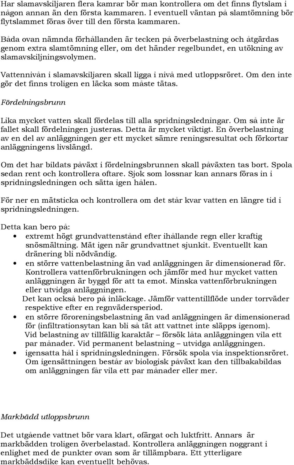 Vattennivån i slamavskiljaren skall ligga i nivå med utloppsröret. Om den inte gör det finns troligen en läcka som måste tätas.