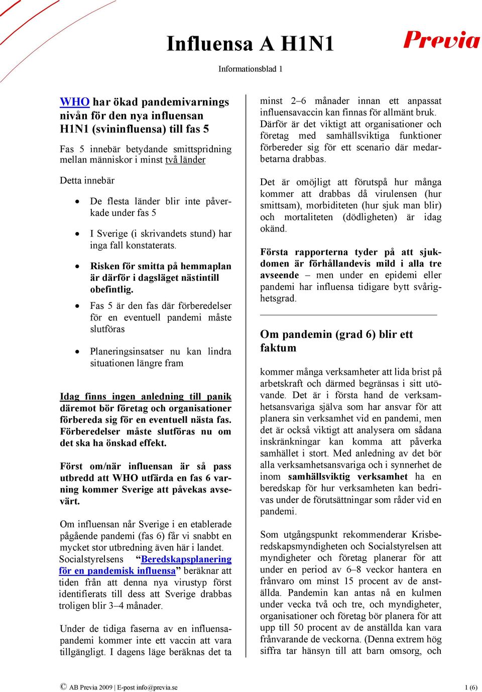 Fas 5 är den fas där förberedelser för en eventuell pandemi måste slutföras Planeringsinsatser nu kan lindra situationen längre fram Idag finns ingen anledning till panik däremot bör företag och