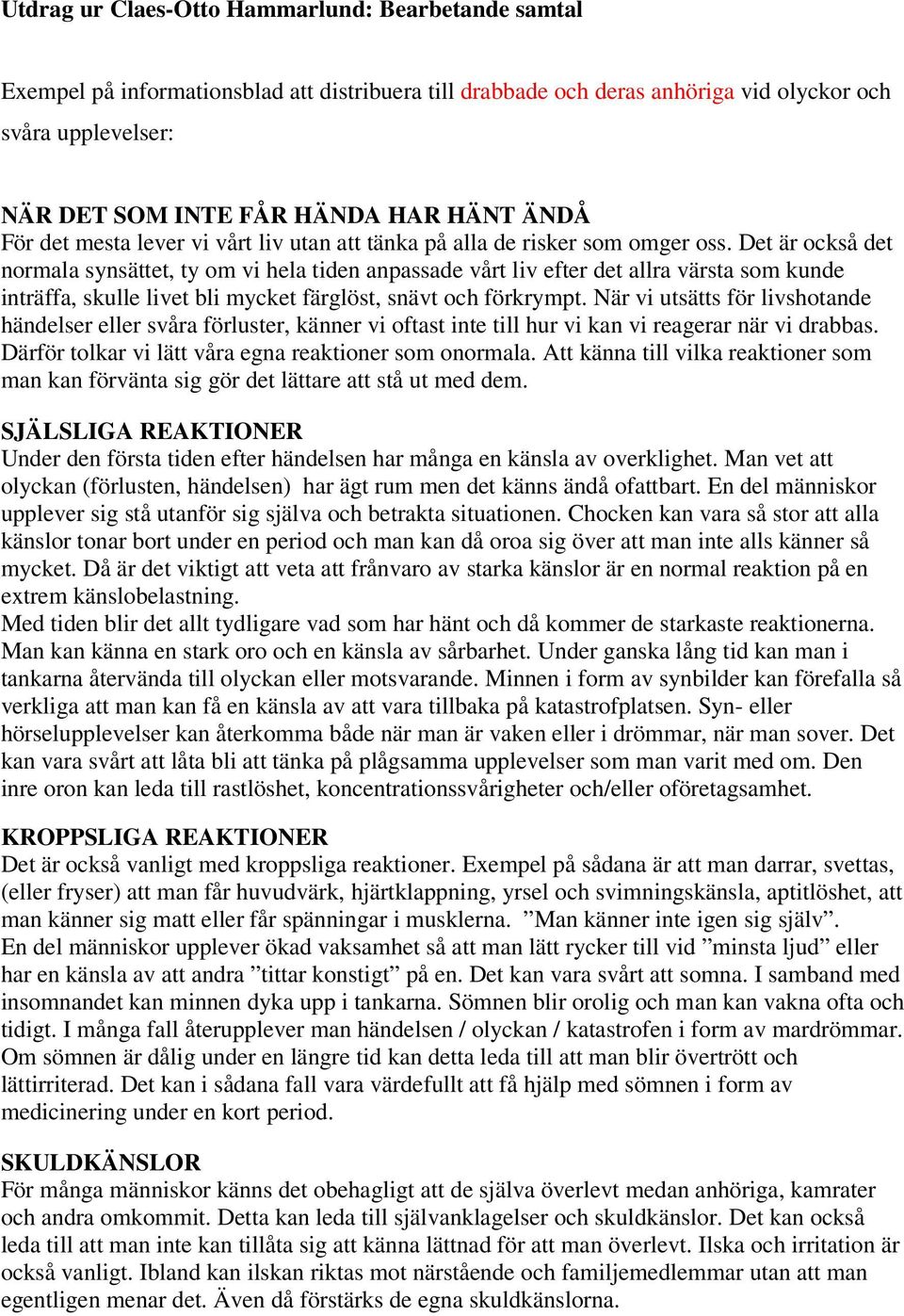 Det är också det normala synsättet, ty om vi hela tiden anpassade vårt liv efter det allra värsta som kunde inträffa, skulle livet bli mycket färglöst, snävt och förkrympt.