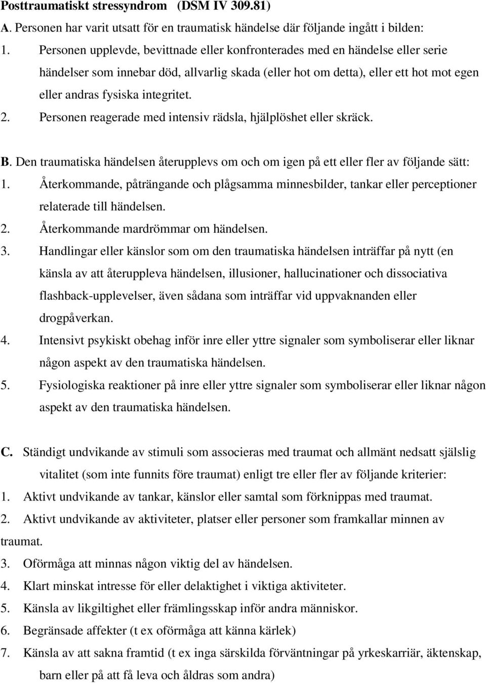 2. Personen reagerade med intensiv rädsla, hjälplöshet eller skräck. B. Den traumatiska händelsen återupplevs om och om igen på ett eller fler av följande sätt: 1.