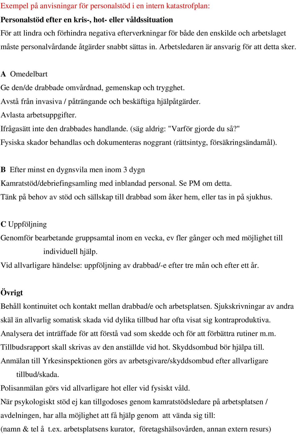 Avstå från invasiva / påträngande och beskäftiga hjälpåtgärder. Avlasta arbetsuppgifter. Ifrågasätt inte den drabbades handlande. (säg aldrig: "Varför gjorde du så?