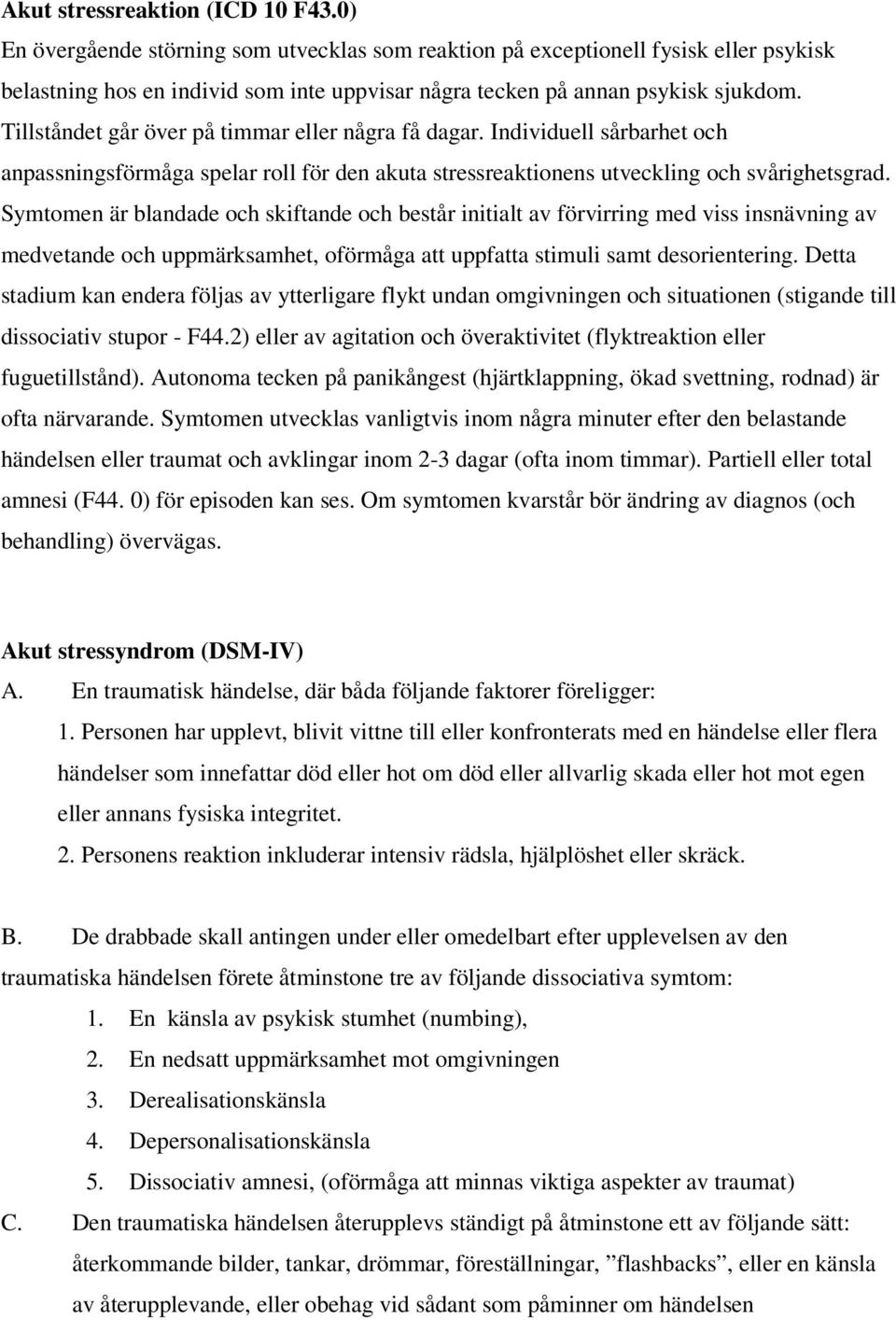 Tillståndet går över på timmar eller några få dagar. Individuell sårbarhet och anpassningsförmåga spelar roll för den akuta stressreaktionens utveckling och svårighetsgrad.