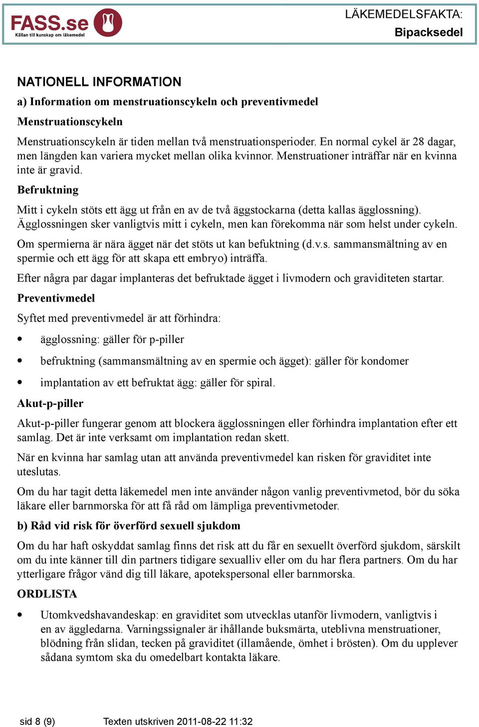Befruktning Mitt i cykeln stöts ett ägg ut från en av de två äggstockarna (detta kallas ägglossning). Ägglossningen sker vanligtvis mitt i cykeln, men kan förekomma när som helst under cykeln.