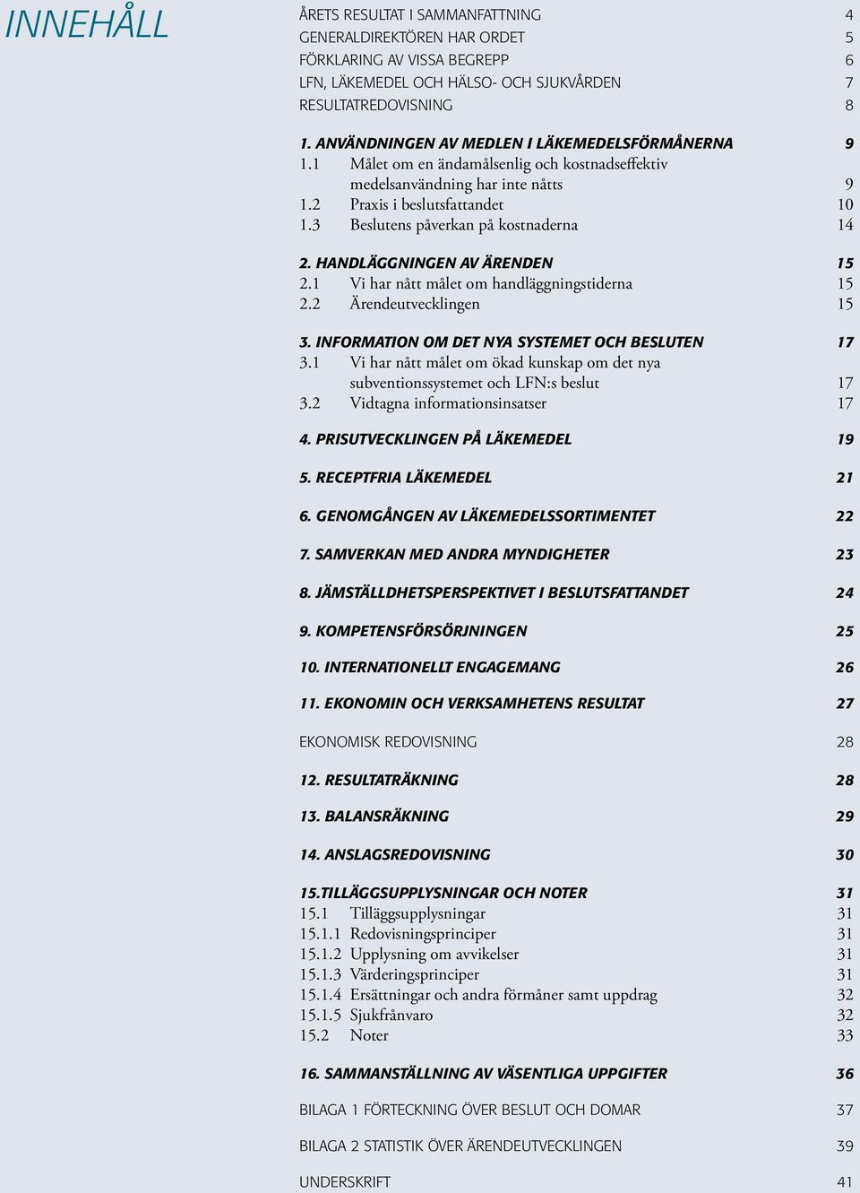 2 Praxis i beslutsfattandet 10 1.3 Beslutens påverkan på kostnaderna 14 2. HANDLÄGGNINGEN AV ÄRENDEN 15 2.1 Vi har nått målet om handläggningstiderna 15 2.2 Ärendeutvecklingen 15 3.