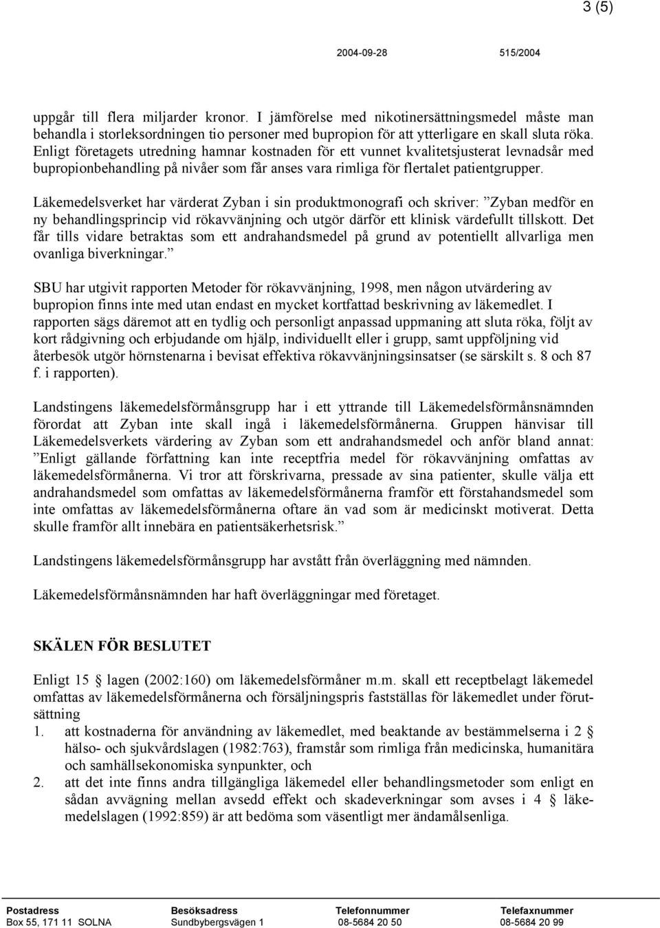 Läkemedelsverket har värderat Zyban i sin produktmonografi och skriver: Zyban medför en ny behandlingsprincip vid rökavvänjning och utgör därför ett klinisk värdefullt tillskott.
