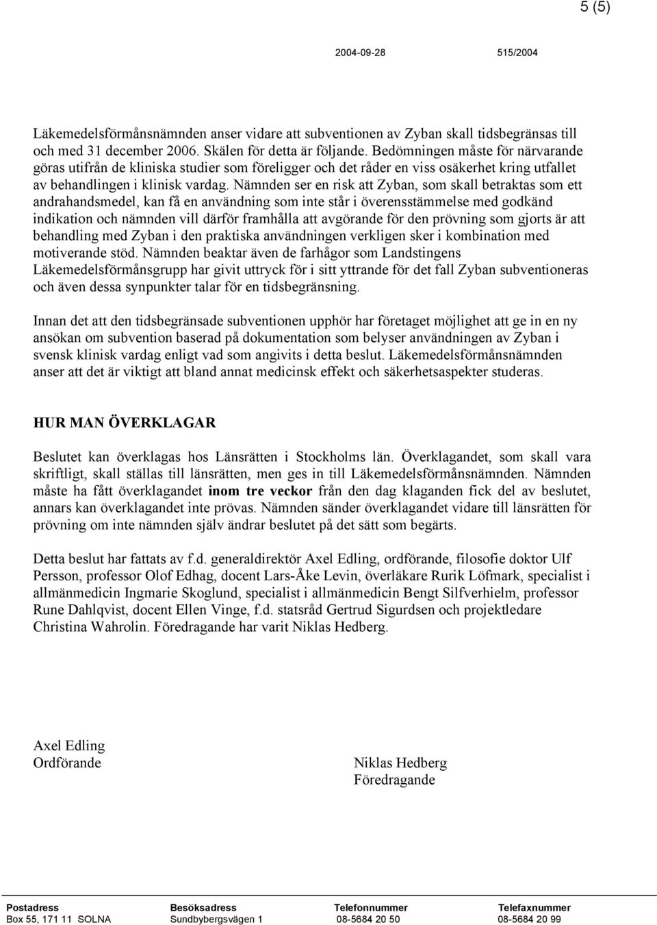 Nämnden ser en risk att Zyban, som skall betraktas som ett andrahandsmedel, kan få en användning som inte står i överensstämmelse med godkänd indikation och nämnden vill därför framhålla att