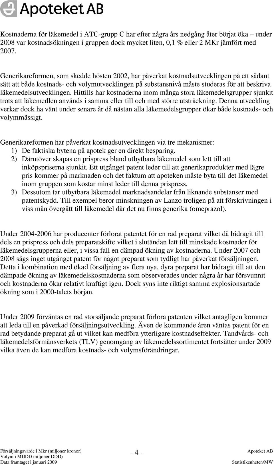 läkemedelsutvecklingen. Hittills har kostnaderna inom många stora läkemedelsgrupper sjunkit trots att läkemedlen används i samma eller till och med större utsträckning.