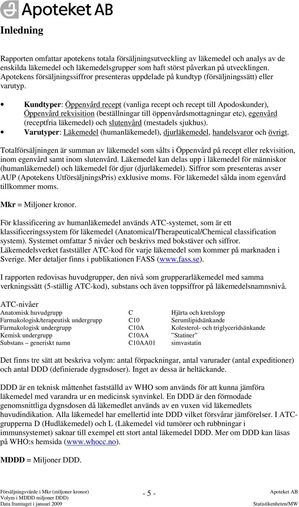 Kundtyper: Öppenvård recept (vanliga recept och recept till Apodoskunder), Öppenvård rekvisition (beställningar till öppenvårdsmottagningar etc), egenvård (receptfria läkemedel) och slutenvård
