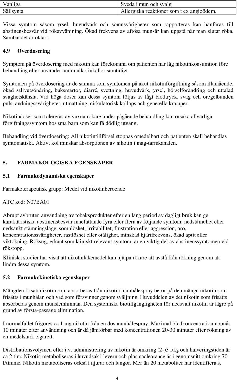 Sambandet är oklart. 4.9 Överdosering Symptom på överdosering med nikotin kan förekomma om patienten har låg nikotinkonsumtion före behandling eller använder andra nikotinkällor samtidigt.