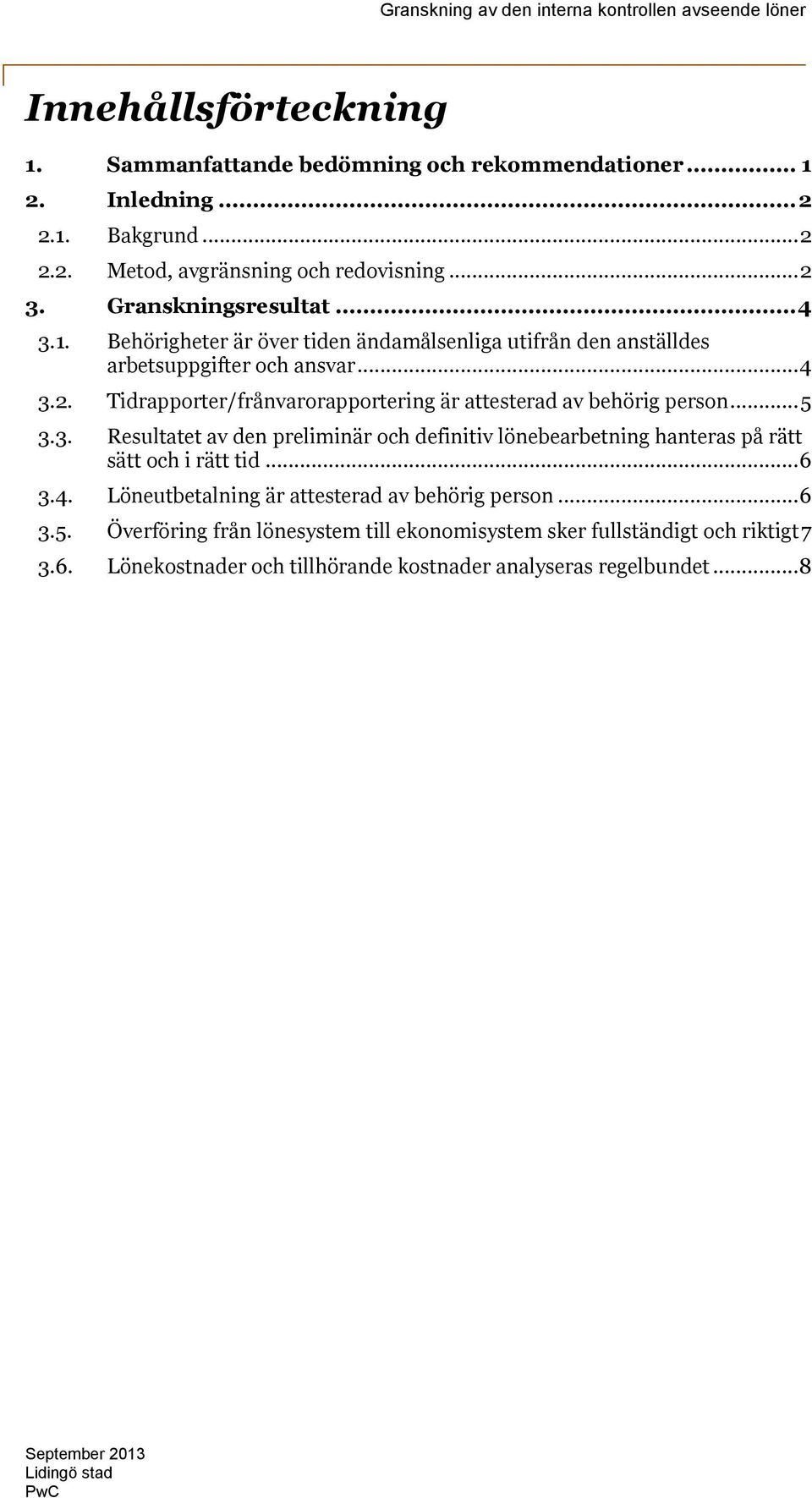 .. 5 3.3. Resultatet av den preliminär och definitiv lönebearbetning hanteras på rätt sätt och i rätt tid... 6 3.4. Löneutbetalning är attesterad av behörig person... 6 3.5. Överföring från lönesystem till ekonomisystem sker fullständigt och riktigt 7 3.