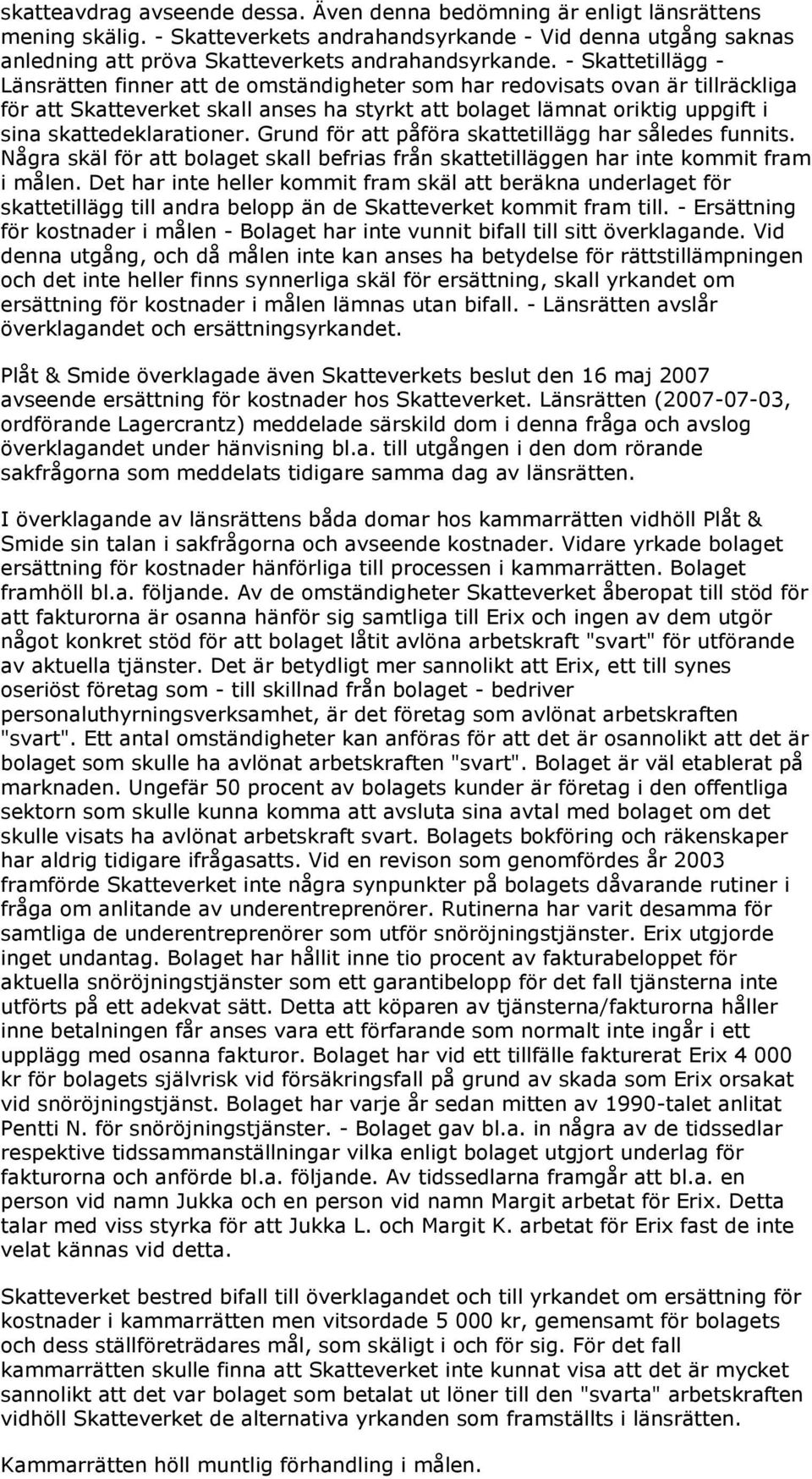 skattedeklarationer. Grund för att påföra skattetillägg har således funnits. Några skäl för att bolaget skall befrias från skattetilläggen har inte kommit fram i målen.