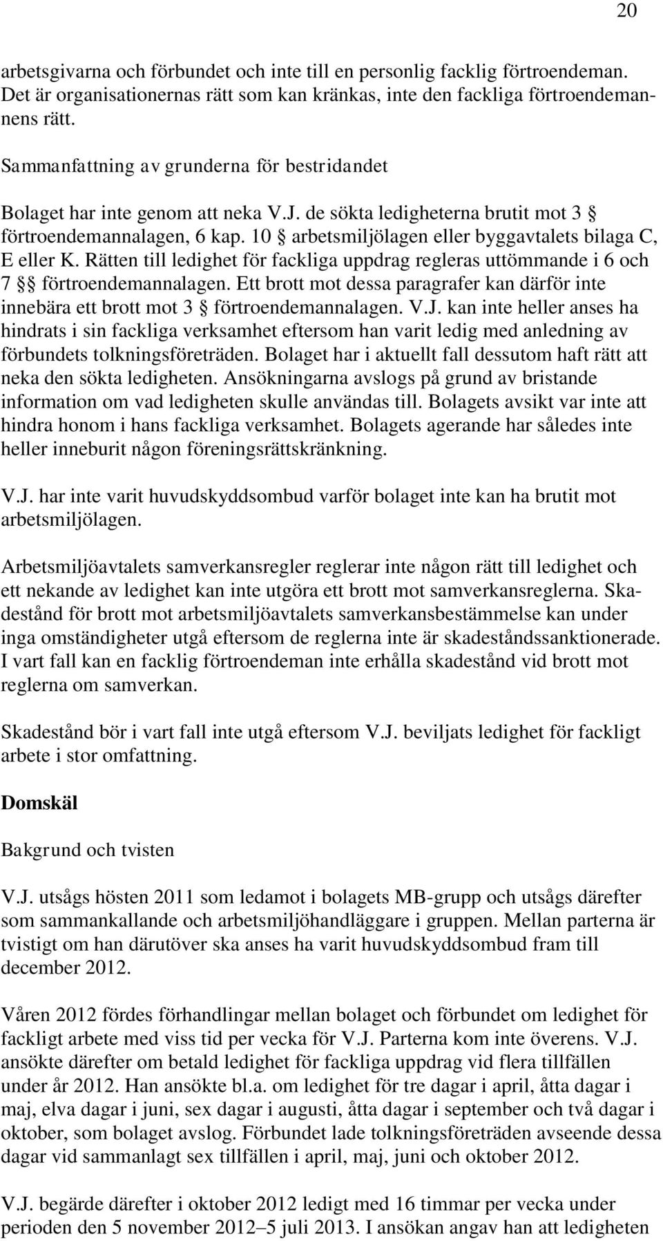 10 arbetsmiljölagen eller byggavtalets bilaga C, E eller K. Rätten till ledighet för fackliga uppdrag regleras uttömmande i 6 och 7 förtroendemannalagen.