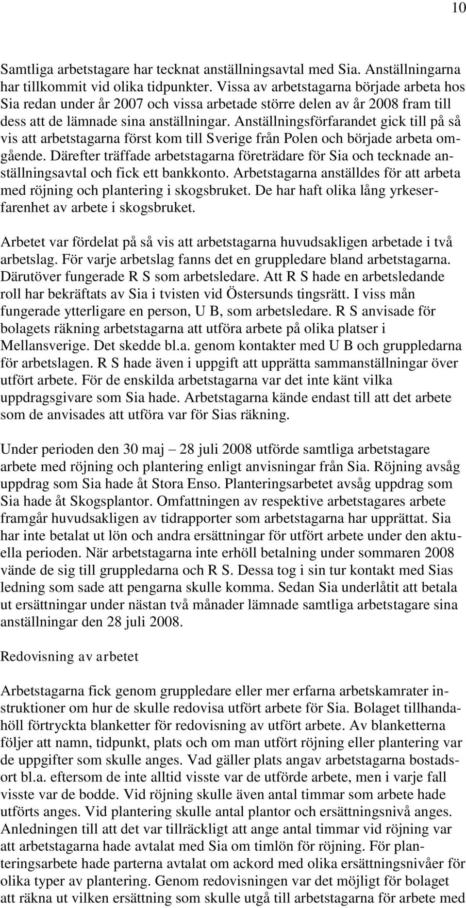 Anställningsförfarandet gick till på så vis att arbetstagarna först kom till Sverige från Polen och började arbeta omgående.