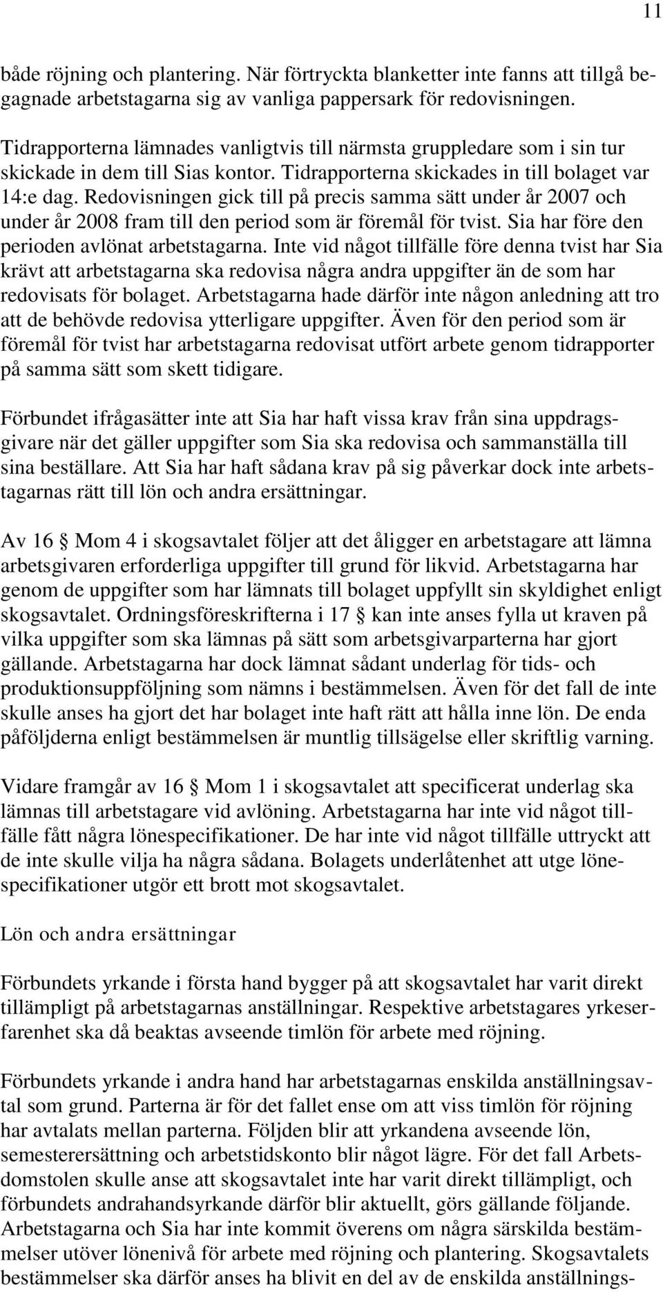 Redovisningen gick till på precis samma sätt under år 2007 och under år 2008 fram till den period som är föremål för tvist. Sia har före den perioden avlönat arbetstagarna.