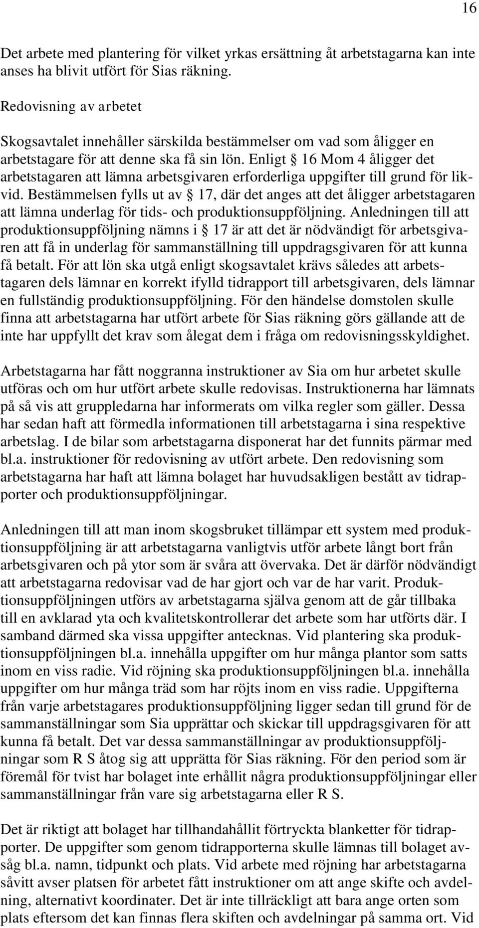 Enligt 16 Mom 4 åligger det arbetstagaren att lämna arbetsgivaren erforderliga uppgifter till grund för likvid.