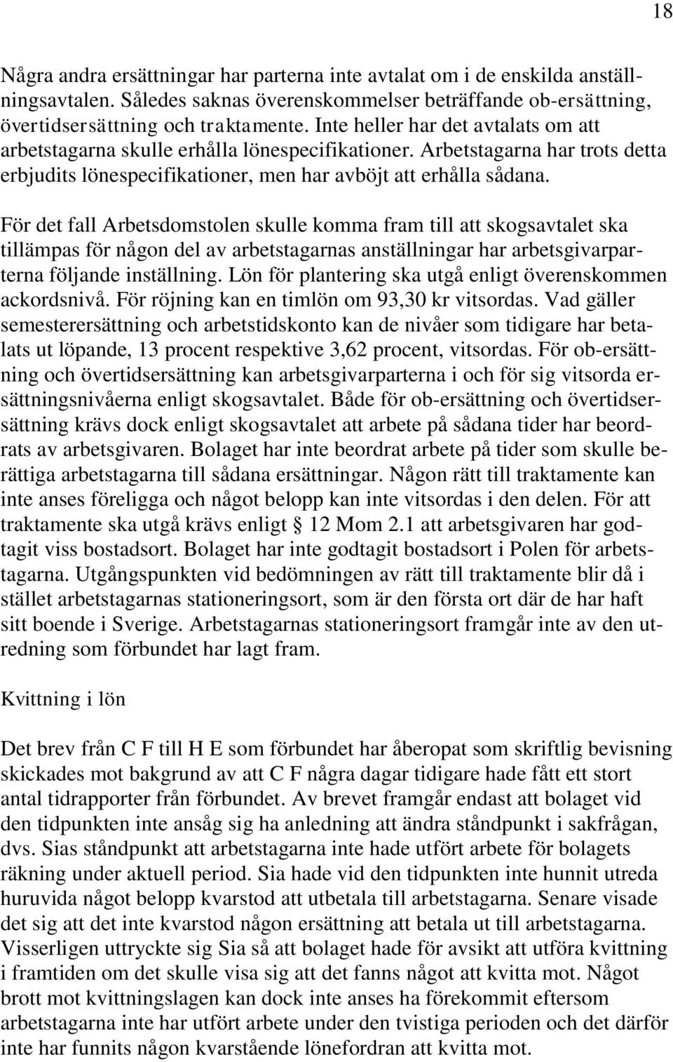 För det fall Arbetsdomstolen skulle komma fram till att skogsavtalet ska tillämpas för någon del av arbetstagarnas anställningar har arbetsgivarparterna följande inställning.