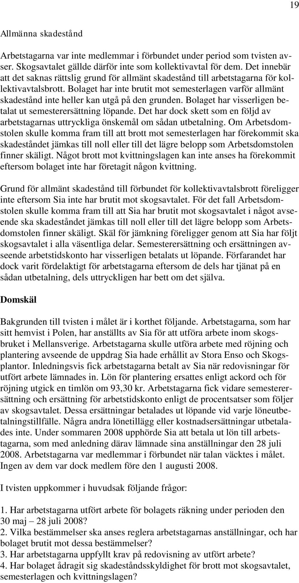 Bolaget har inte brutit mot semesterlagen varför allmänt skadestånd inte heller kan utgå på den grunden. Bolaget har visserligen betalat ut semesterersättning löpande.