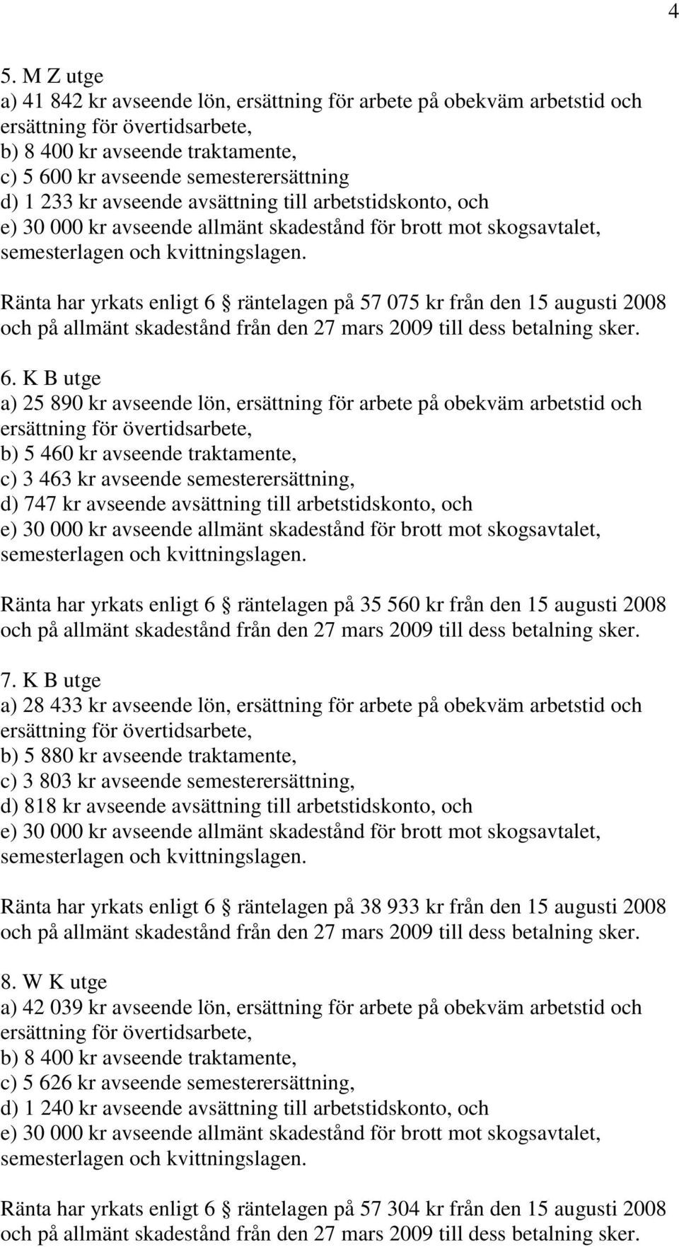 Ränta har yrkats enligt 6 räntelagen på 57 075 kr från den 15 augusti 2008 6.